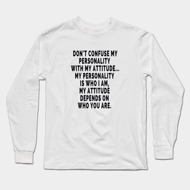 Don't confused my personality with my attitude.. My personality is who I am , My attitude depends on who you are. Long Sleeve T-Shirt by ArchiesFunShop